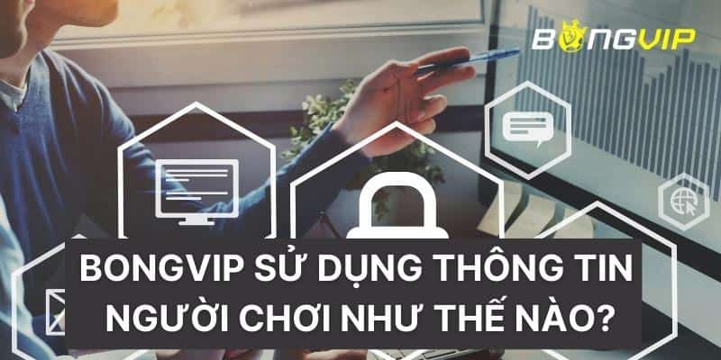 BONGVIP sử dụng thông tin người chơi như thế nào?