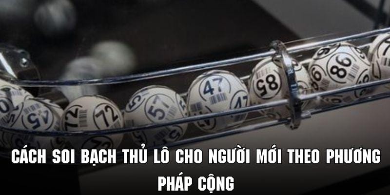 Áp dụng phép tính cộng để soi con số may mắn trong bạch thủ lô