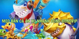 Mẹo Bắn Cá Ăn Xu Nhanh - Chiến Thắng Đậm Cùng BONGVIP