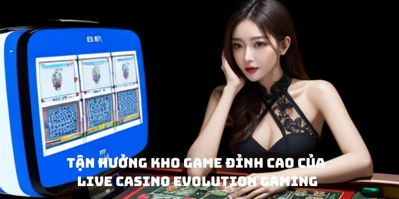 Tận hưởng kho game đỉnh cao của Live Casino Evolution Gaming